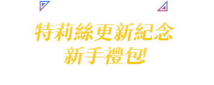 特莉絲快樂玩紀念 新手禮包！