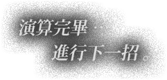演算完畢﹒﹒﹒進行下一招。