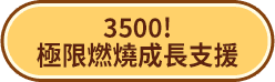 3500！極限燃燒成長支援