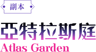 副本-亞特拉斯庭園Atlas Garden