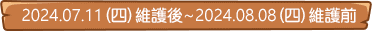 2024.07.11(四)維護後~2024.08.08(四)維護前