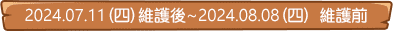 2024.07.11(四)維護後~2024.08.08(四) 維護前