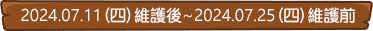 2024.07.11(四)維護後~2024.07.25(四)維護前