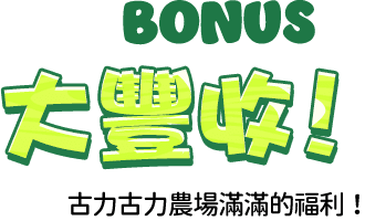 BONUS大豐收！古力古力農場滿滿的福利！