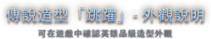傳說造型「跳躍」-外觀說明