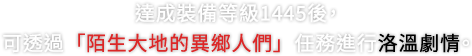 達成裝備等級1445後，可透過「陌生大地的異鄉人們」任務進行洛溫劇情。
