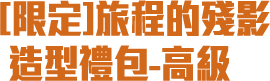 [限定]旅程的殘影造型禮包-高級