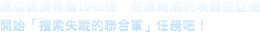 達成裝備等級1640後，在庫爾湛的埃爾奈亞開始「搜索失蹤的聯合軍」任務吧！
