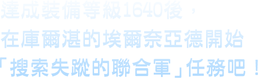 達成裝備等級1640後，在庫爾湛的埃爾奈亞開始「搜索失蹤的聯合軍」任務吧！
