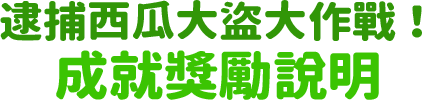 逮捕西瓜大盜大作戰!成就獎勵說明