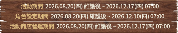 活動期間 2026.08.20(四) 維護後 ~ 2026.12.17(四) 07:00