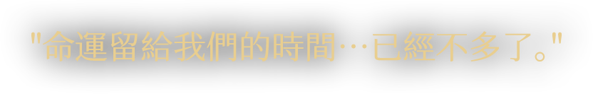 命運留給我們的時間...已經不多了。