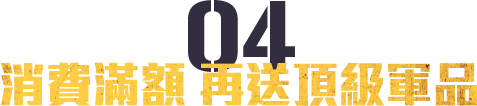消費滿額 再送頂級軍品